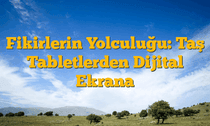 Fikirlerin Yolculuğu: Taş Tabletlerden Dijital Ekrana