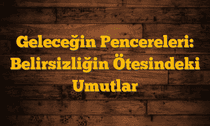 Geleceğin Pencereleri: Belirsizliğin Ötesindeki Umutlar