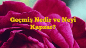Geçmiş Nedir ve Neyi Kapsar?