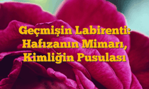 Geçmişin Labirenti: Hafızanın Mimarı, Kimliğin Pusulası