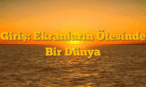 Giriş: Ekranların Ötesinde Bir Dünya