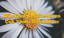 Gündemi Şekillendiren Çok Yönlü Dinamikler
