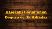Hareketli Görüntünün Doğuşu ve İlk Adımlar