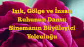Işık, Gölge ve İnsan Ruhunun Dansı: Sinemanın Büyüleyici Yolculuğu