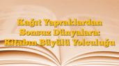 Kağıt Yapraklardan Sonsuz Dünyalara: Kitabın Büyülü Yolculuğu