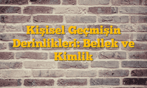 Kişisel Geçmişin Derinlikleri: Bellek ve Kimlik