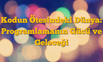 Kodun Ötesindeki Dünya: Programlamanın Gücü ve Geleceği