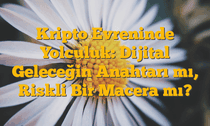 Kripto Evreninde Yolculuk: Dijital Geleceğin Anahtarı mı, Riskli Bir Macera mı?