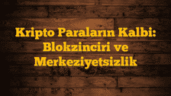 Kripto Paraların Kalbi: Blokzinciri ve Merkeziyetsizlik