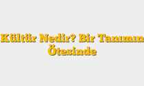 Kültür Nedir? Bir Tanımın Ötesinde