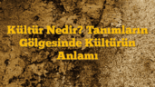 Kültür Nedir? Tanımların Gölgesinde Kültürün Anlamı