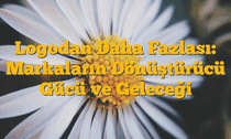 Logodan Daha Fazlası: Markaların Dönüştürücü Gücü ve Geleceği