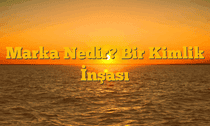 Marka Nedir? Bir Kimlik İnşası
