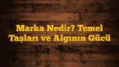 Marka Nedir? Temel Taşları ve Algının Gücü