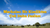 Markalar: Bir Kimlikten Çok Daha Fazlası