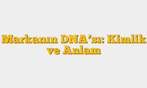 Markanın DNAâ€™sı: Kimlik ve Anlam