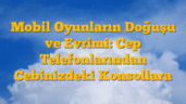 Mobil Oyunların Doğuşu ve Evrimi: Cep Telefonlarından Cebinizdeki Konsollara