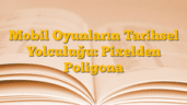 Mobil Oyunların Tarihsel Yolculuğu: Pixelden Poligona
