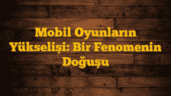 Mobil Oyunların Yükselişi: Bir Fenomenin Doğuşu