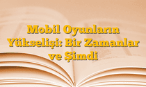 Mobil Oyunların Yükselişi: Bir Zamanlar ve Şimdi