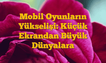 Mobil Oyunların Yükselişi: Küçük Ekrandan Büyük Dünyalara
