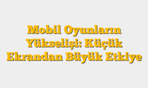 Mobil Oyunların Yükselişi: Küçük Ekrandan Büyük Etkiye