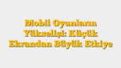 Mobil Oyunların Yükselişi: Küçük Ekrandan Büyük Etkiye