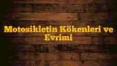 Motosikletin Kökenleri ve Evrimi