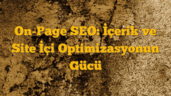 On-Page SEO: İçerik ve Site İçi Optimizasyonun Gücü