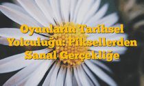 Oyunların Tarihsel Yolculuğu: Piksellerden Sanal Gerçekliğe