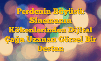 Perdenin Büyüsü: Sinemanın Kökenlerinden Dijital Çağa Uzanan Görsel Bir Destan