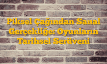 Piksel Çağından Sanal Gerçekliğe: Oyunların Tarihsel Serüveni