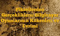 Piksellerden Gerçekliklere: Bilgisayar Oyunlarının Kökenleri ve Evrimi