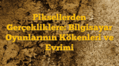Piksellerden Gerçekliklere: Bilgisayar Oyunlarının Kökenleri ve Evrimi