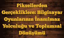Piksellerden Gerçekliklere: Bilgisayar Oyunlarının İnanılmaz Yolculuğu ve Toplumsal Dönüşümü