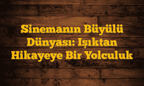 Sinemanın Büyülü Dünyası: Işıktan Hikayeye Bir Yolculuk