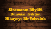 Sinemanın Büyülü Dünyası: Işıktan Hikayeye Bir Yolculuk