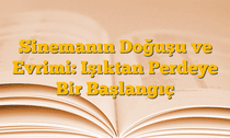 Sinemanın Doğuşu ve Evrimi: Işıktan Perdeye Bir Başlangıç
