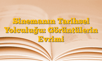 Sinemanın Tarihsel Yolculuğu: Görüntülerin Evrimi