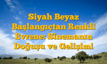 Siyah Beyaz Başlangıçtan Renkli Evrene: Sinemanın Doğuşu ve Gelişimi
