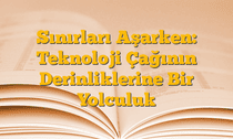 Sınırları Aşarken: Teknoloji Çağının Derinliklerine Bir Yolculuk