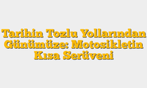 Tarihin Tozlu Yollarından Günümüze: Motosikletin Kısa Serüveni
