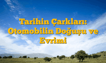 Tarihin Çarkları: Otomobilin Doğuşu ve Evrimi