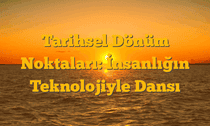 Tarihsel Dönüm Noktaları: İnsanlığın Teknolojiyle Dansı