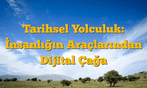 Tarihsel Yolculuk: İnsanlığın Araçlarından Dijital Çağa
