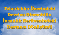 Tekerlekler Üzerindeki Devrim: Otomobilin İnsanlık Serüvenindeki Destansı Dönüşümü