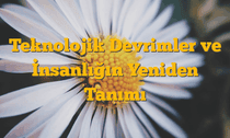 Teknolojik Devrimler ve İnsanlığın Yeniden Tanımı