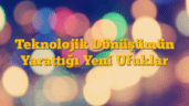 Teknolojik Dönüşümün Yarattığı Yeni Ufuklar