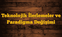 Teknolojik İlerlemeler ve Paradigma Değişimi