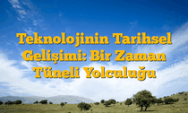 Teknolojinin Tarihsel Gelişimi: Bir Zaman Tüneli Yolculuğu